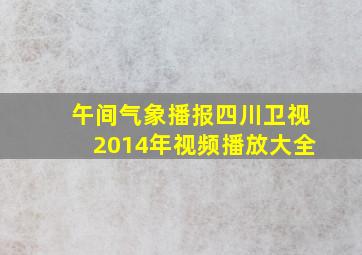 午间气象播报四川卫视2014年视频播放大全