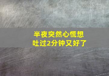 半夜突然心慌想吐过2分钟又好了