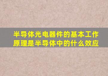 半导体光电器件的基本工作原理是半导体中的什么效应