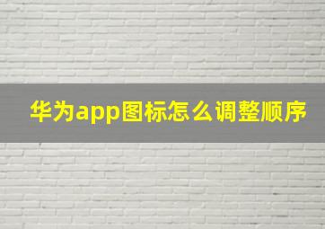 华为app图标怎么调整顺序