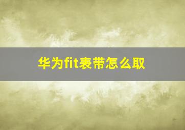 华为fit表带怎么取