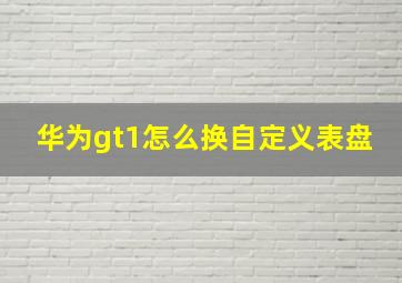 华为gt1怎么换自定义表盘