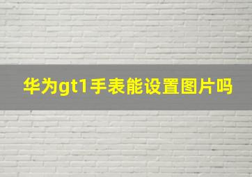 华为gt1手表能设置图片吗