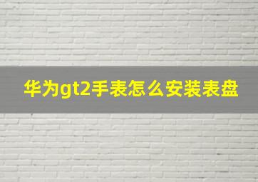 华为gt2手表怎么安装表盘