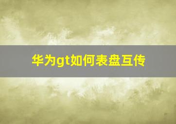 华为gt如何表盘互传