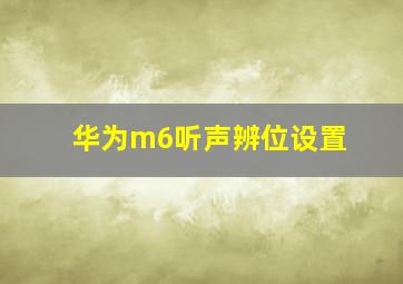 华为m6听声辨位设置