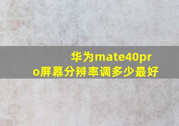 华为mate40pro屏幕分辨率调多少最好