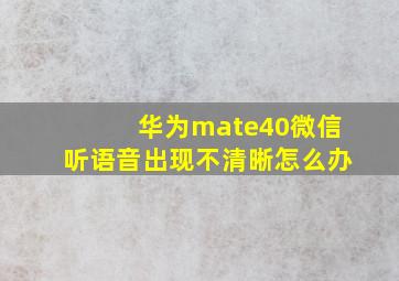 华为mate40微信听语音出现不清晰怎么办