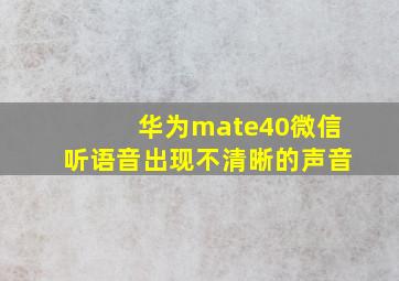 华为mate40微信听语音出现不清晰的声音