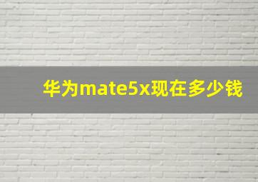 华为mate5x现在多少钱