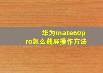 华为mate60pro怎么截屏操作方法