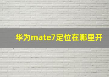 华为mate7定位在哪里开