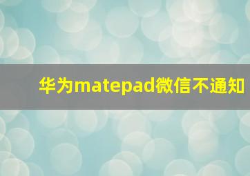 华为matepad微信不通知