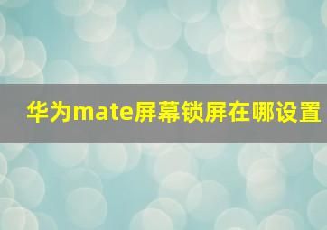 华为mate屏幕锁屏在哪设置