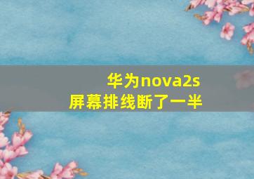 华为nova2s屏幕排线断了一半