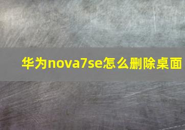 华为nova7se怎么删除桌面