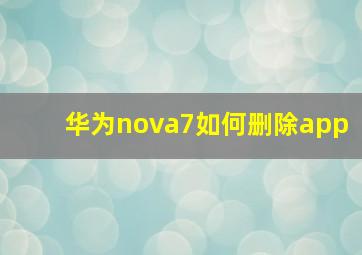 华为nova7如何删除app