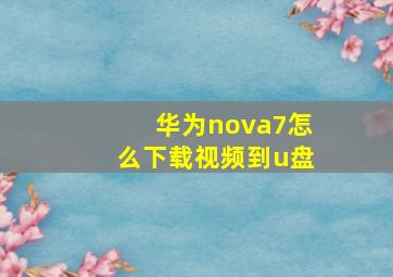 华为nova7怎么下载视频到u盘