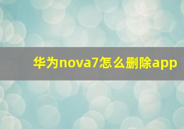 华为nova7怎么删除app