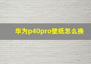 华为p40pro壁纸怎么换