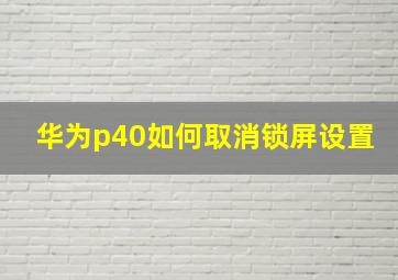 华为p40如何取消锁屏设置