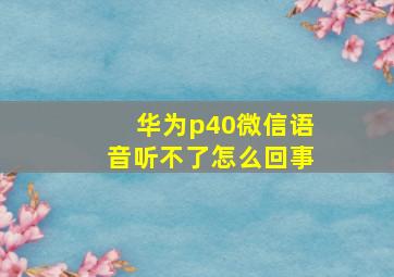 华为p40微信语音听不了怎么回事