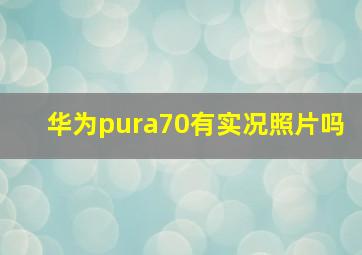 华为pura70有实况照片吗