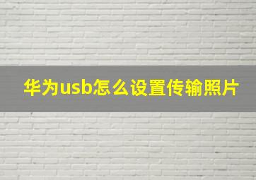 华为usb怎么设置传输照片