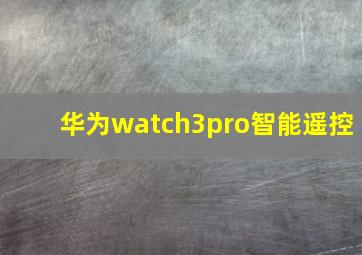 华为watch3pro智能遥控