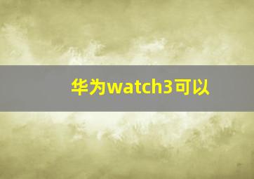 华为watch3可以