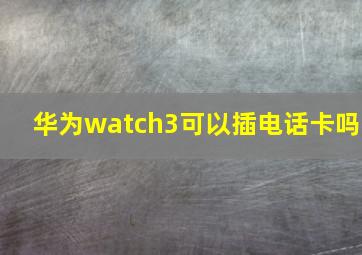 华为watch3可以插电话卡吗