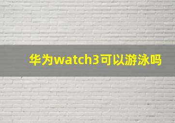 华为watch3可以游泳吗