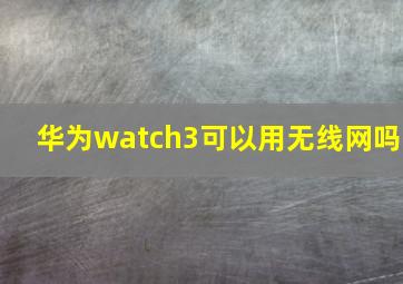 华为watch3可以用无线网吗