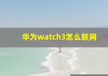 华为watch3怎么联网