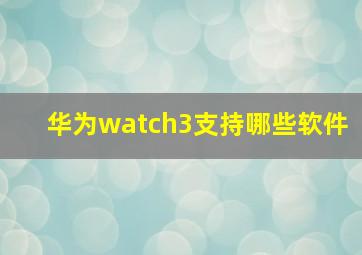 华为watch3支持哪些软件