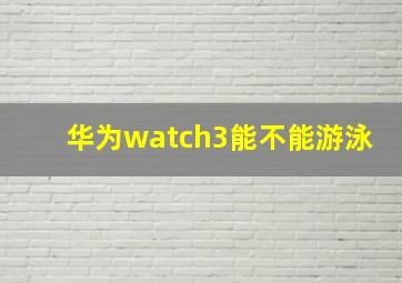 华为watch3能不能游泳