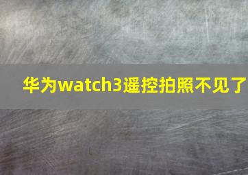 华为watch3遥控拍照不见了