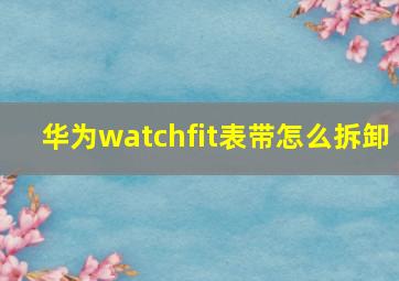 华为watchfit表带怎么拆卸