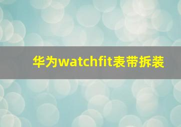 华为watchfit表带拆装