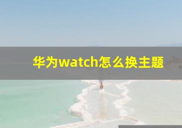 华为watch怎么换主题