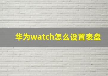 华为watch怎么设置表盘