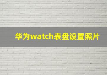 华为watch表盘设置照片