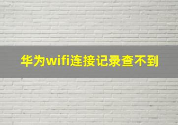 华为wifi连接记录查不到