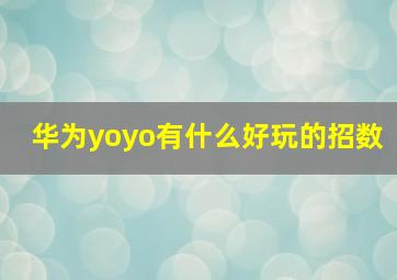 华为yoyo有什么好玩的招数