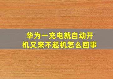 华为一充电就自动开机又来不起机怎么回事