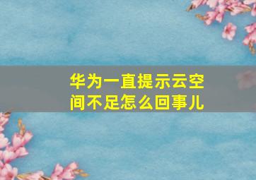 华为一直提示云空间不足怎么回事儿