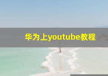 华为上youtube教程