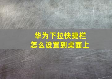 华为下拉快捷栏怎么设置到桌面上