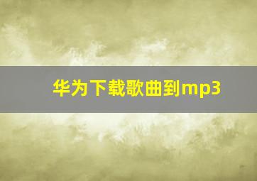 华为下载歌曲到mp3