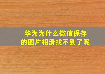 华为为什么微信保存的图片相册找不到了呢